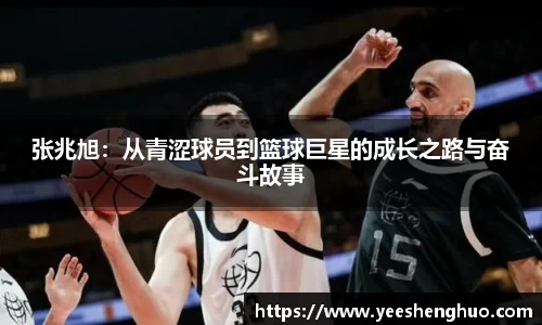 张兆旭：从青涩球员到篮球巨星的成长之路与奋斗故事